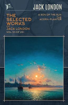 Selected Works of Jack London, Vol. 13 (of 25): A Son of the Sun; The Acorn-Planter