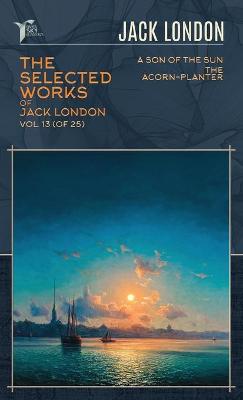 Selected Works of Jack London, Vol. 13 (of 25): A Son of the Sun; The Acorn-Planter
