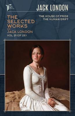 Selected Works of Jack London, Vol. 21 (of 25): The House of Pride; The Human Drift