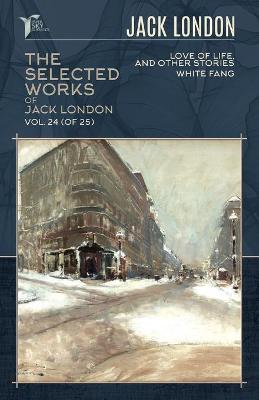 Selected Works of Jack London, Vol. 24 (of 25): Love of Life, and Other Stories; White Fang