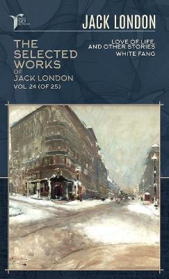Selected Works of Jack London, Vol. 24 (of 25): Love of Life, and Other Stories; White Fang
