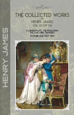 Collected Works of Henry James, Vol. 02 (of 06): A London Life; The Patagonia; The Liar; Mrs. Temperly; Picture and Text: 1893