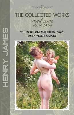 Collected Works of Henry James, Vol. 03 (of 06): Within the Rim and Other Essays; Daisy Miller: A Study