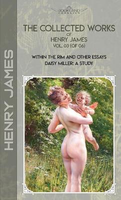Collected Works of Henry James, Vol. 03 (of 06): Within the Rim and Other Essays; Daisy Miller: A Study