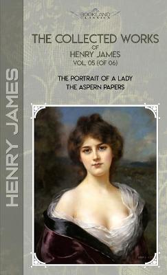 Collected Works of Henry James, Vol. 05 (of 06): The Portrait of a Lady; The Aspern Papers