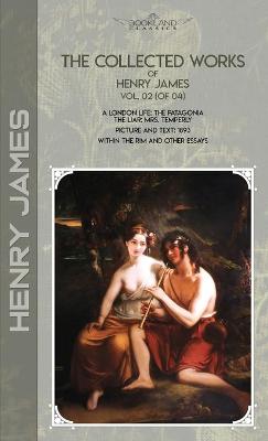 Collected Works of Henry James, Vol. 02 (of 04): A London Life; The Patagonia; The Liar; Mrs. Temperly; Picture and Text:  1893; Within the Rim and Other Essays