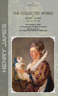 Collected Works of Henry James, Vol. 03 (of 04): Daisy Miller: A Study; Lady Barbarina: The Siege of London; The Two Magics:  The Turn of the Screw. Covering End