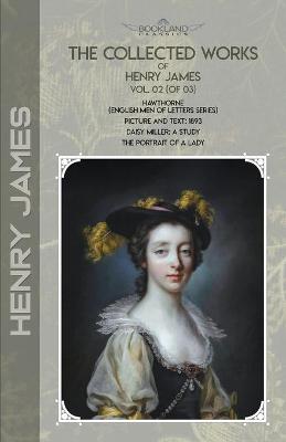 Collected Works of Henry James, Vol. 02 (of 03): Hawthorne (English Men of Letters Series); Picture and Text: 1893; Daisy  Miller: A Study; The Portrait of a Lady