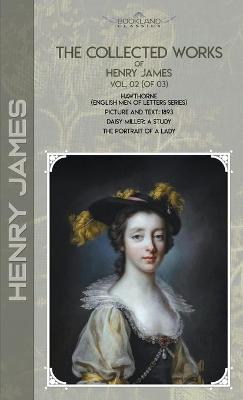 Collected Works of Henry James, Vol. 02 (of 03): Hawthorne (English Men of Letters Series); Picture and Text: 1893; Daisy  Miller: A Study; The Portrait of a Lady