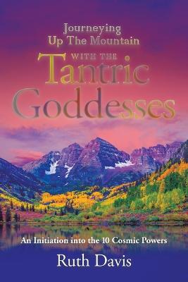 Journeying up the Mountain with the Tantric Goddesses: An Initiation into the Ten Cosmic Powers