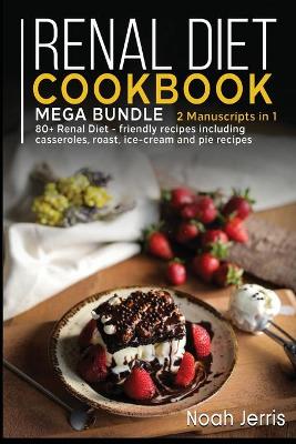 Renal Diet Cookbook: MEGA BUNDLE - 2 Manuscripts in 1 - 80plus Renal - friendly recipes including  casseroles, roast, ice-cream and pie recipes
