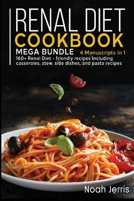 Renal Diet Cookbook: MEGA BUNDLE - 4 Manuscripts in 1 - 160plus Renal - friendly recipes including  casseroles, stew, side dishes, and pasta recipes