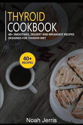 Thyroid Cookbook: 40plus Smoothies, Dessert and Breakfast Recipes designed for Thyroid diet