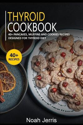 Thyroid Cookbook: 40plus Pancakes, muffins and Cookies recipes designed for Thyroid diet