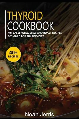 Thyroid Cookbook: 40plus Casseroles, Stew and Roast recipes designed for Thyroid diet