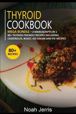 Thyroid Cookbook: MEGA BUNDLE - 2 Manuscripts in 1 - 80plus Thyroid - friendly recipes including  casseroles, roast, ice-cream and pie recipes