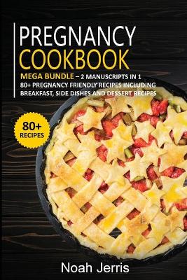 Pregnancy Cookbook: MEGA BUNDLE - 2 Manuscripts in 1 - 80plus Pregnancy - friendly recipes  including breakfast, side dishes and dessert recipes