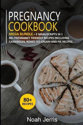 Pregnancy Cookbook: MEGA BUNDLE - 2 Manuscripts in 1 - 80plus Pregnancy - friendly recipes  including casseroles, roast, ice-cream and pie recipes