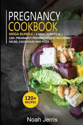 Pregnancy Cookbook: MEGA BUNDLE - 3 Manuscripts in 1 - 120plus Pregnancy - friendly recipes  including Salad, Casseroles and pizza