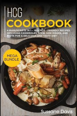 Hcg Cookbook: MEGA BUNDLE - 4 Manuscripts in 1 - 160plus HCG - friendly recipes including  casseroles, stew, side dishes, and pasta for a delicious and tasty diet