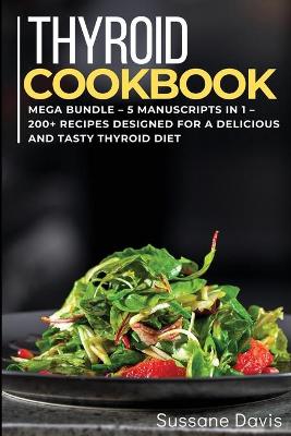 Thyroid Cookbook: MEGA BUNDLE - 5 Manuscripts in 1 - 200plus Recipes designed for a delicious and  tasty Thyroid diet