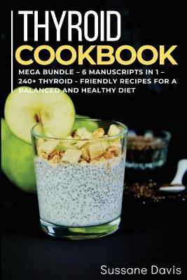 Thyroid Cookbook: MEGA BUNDLE - 6 Manuscripts in 1 - 240plus Thyroid- friendly recipes for a  balanced and healthy diet