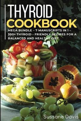 Thyroid Cookbook: MEGA BUNDLE - 7 Manuscripts in 1 - 300plus Thyroid- friendly recipes for a  balanced and healthy diet