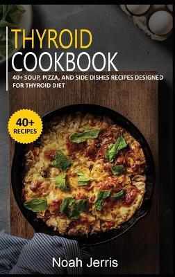 Thyroid Cookbook: 40plus Soup, Pizza, and Side Dishes recipes designed for Thyroid diet