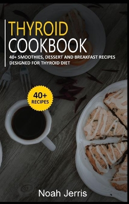 Thyroid Cookbook: 40plus Smoothies, Dessert and Breakfast Recipes designed for Thyroid diet
