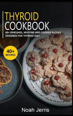Thyroid Cookbook: 40plus Pancakes, muffins and Cookies recipes designed for Thyroid diet