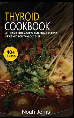 Thyroid Cookbook: 40plus Casseroles, Stew and Roast recipes designed for Thyroid diet