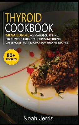 Thyroid Cookbook: MEGA BUNDLE - 2 Manuscripts in 1 - 80plus Thyroid - friendly recipes including  casseroles, roast, ice-cream and pie recipes