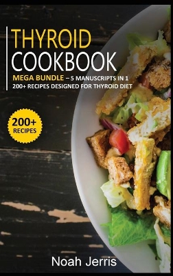 Thyroid Cookbook: MEGA BUNDLE - 5 Manuscripts in 1 - 200plus Recipes designed to treat Thyroid  disease
