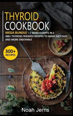 Thyroid Cookbook: MEGA BUNDLE - 7 Manuscripts in 1 - 300plus Thyroid - friendly recipes to make  diet easy and more enjoyable