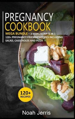 Pregnancy Cookbook: MEGA BUNDLE - 3 Manuscripts in 1 - 120plus Pregnancy - friendly recipes  including Salad, Casseroles and pizza