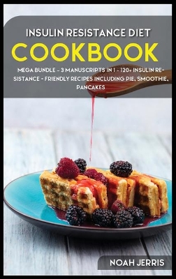 Insulin Resistance Diet: MEGA BUNDLE - 3 Manuscripts in 1 - 120plus Insulin Resistance - friendly  recipes including pie, smoothie, pancakes