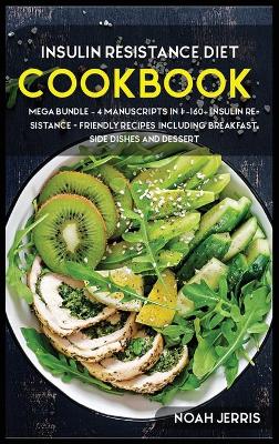 Insulin Resistance Diet: MEGA BUNDLE - 4 Manuscripts in 1 -160plus Insulin Resistance - friendly recipes  including breakfast, side dishes and dessert