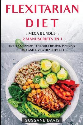 Flexitarian Diet: MEGA BUNDLE - 2 Manuscripts in 1 - 80plus Flexitarian - friendly recipes to  enjoy diet and live a healthy life