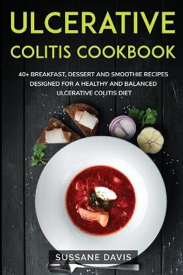 Ulcerative Colitis Cookbook: 40plus Breakfast, Dessert and Smoothie Recipes designed for a healthy and  balanced Ulcerative Colitis diet