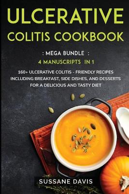Ulcerative Colitis Cookbook: MEGA BUNDLE - 4 Manuscripts in 1 - 160plus Ulcerative Colitis - friendly  recipes including breakfast, side dishes, and desserts for a delicious and tasty diet