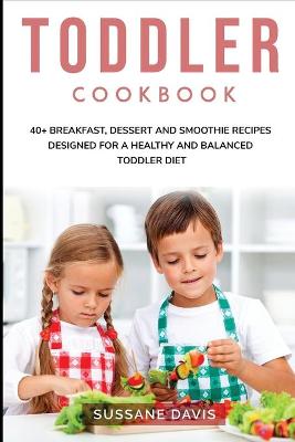Toddler Cookbook: 40plus Breakfast, Dessert and Smoothie Recipes designed for a healthy and  balanced Toddler diet