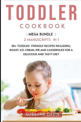 Toddler Cookbook: MEGA BUNDLE - 2 Manuscripts in 1 - 80plus Toddler friendly recipes including,  roast, ice-cream, pie and casseroles for a delicious and tasty diet