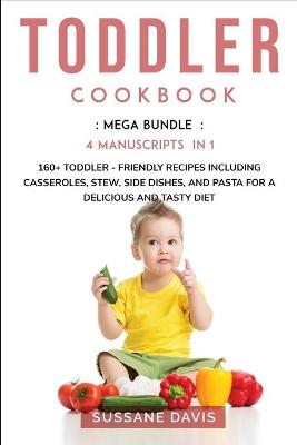 Toddler Cookbook: MEGA BUNDLE - 4 Manuscripts in 1 - 160plus Toddler - friendly recipes including  casseroles, stew, side dishes, and pasta for a delicious and tasty diet