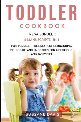 Toddler Cookbook: MEGA BUNDLE - 4 Manuscripts in 1 - 160plus Toddler - friendly recipes including  pie, cookie, and smoothies for a delicious and tasty diet