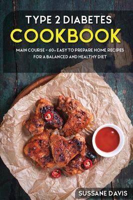 Type 2 Diabetes Cookbook: MAIN COURSE - 60plus Easy to prepare at home recipes for a balanced and healthy  diet