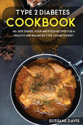 Type 2 Diabetes Cookbook: 40plus Side Dishes, Soup and Pizza recipes for a healthy and balanced Type 2  Diabetes diet