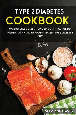 Type 2 Diabetes Cookbook: 40plus Breakfast, Dessert and Smoothie Recipes designed for a healthy and  balanced Type 2 Diabetes diet