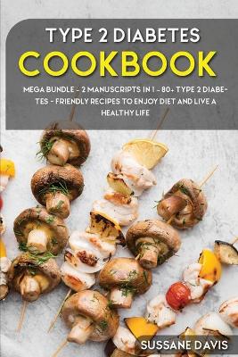 Type 2 Diabetes Cookbook: MEGA BUNDLE - 2 Manuscripts in 1 - 80plus Type 2 Diabetes - friendly recipes to  enjoy diet and live a healthy life