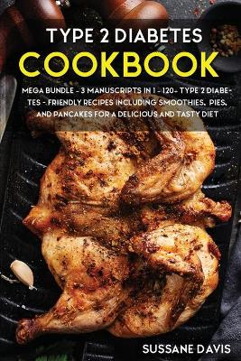 Type 2 Diabetes Cookbook: MEGA BUNDLE - 3 Manuscripts in 1 - 120plus Type 2 Diabetes- friendly recipes  including smoothies, pies, and pancakes for a delicious and tasty diet