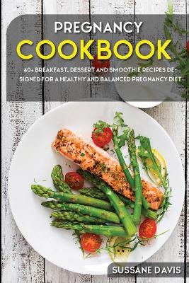 Pregnancy Cookbook: 40plus Breakfast, dessert and smoothie recipes designed for a healthy and  balanced Pregnancy diet